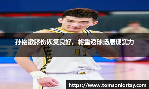 孙铭徽膝伤恢复良好，将重返球场展现实力