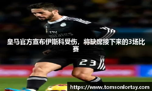 皇马官方宣布伊斯科受伤，将缺席接下来的3场比赛