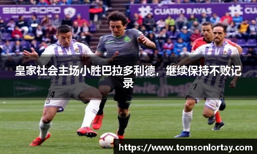 皇家社会主场小胜巴拉多利德，继续保持不败记录