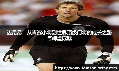 迈尼昂：从青涩小将到世界顶级门将的成长之路与辉煌成就