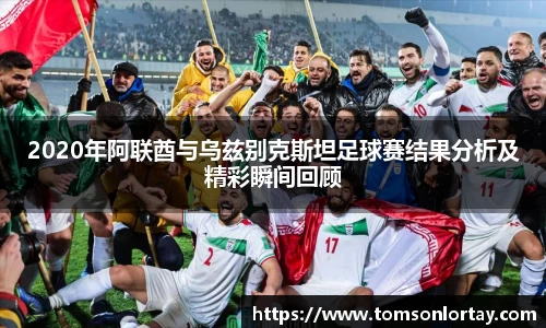 2020年阿联酋与乌兹别克斯坦足球赛结果分析及精彩瞬间回顾