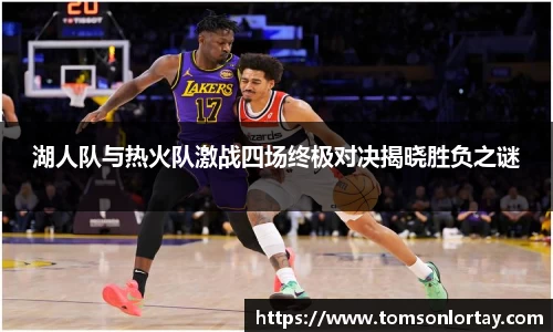 湖人队与热火队激战四场终极对决揭晓胜负之谜
