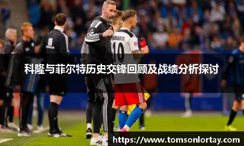 科隆与菲尔特历史交锋回顾及战绩分析探讨