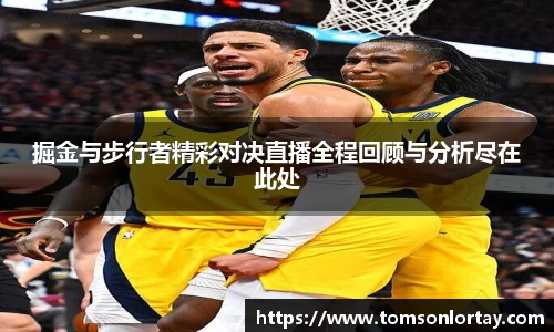 掘金与步行者精彩对决直播全程回顾与分析尽在此处