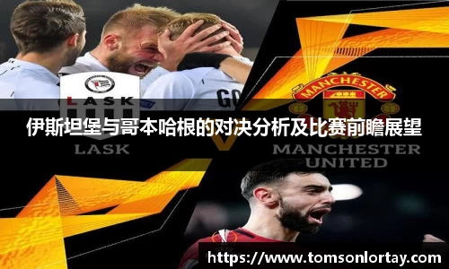 伊斯坦堡与哥本哈根的对决分析及比赛前瞻展望