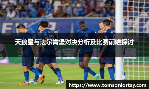 天狼星与法尔肯堡对决分析及比赛前瞻探讨