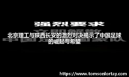北京理工与陕西长安的激烈对决揭示了中国足球的崛起与希望