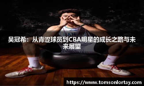 吴冠希：从青涩球员到CBA明星的成长之路与未来展望
