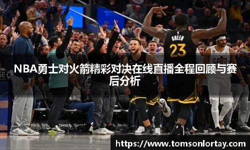 NBA勇士对火箭精彩对决在线直播全程回顾与赛后分析
