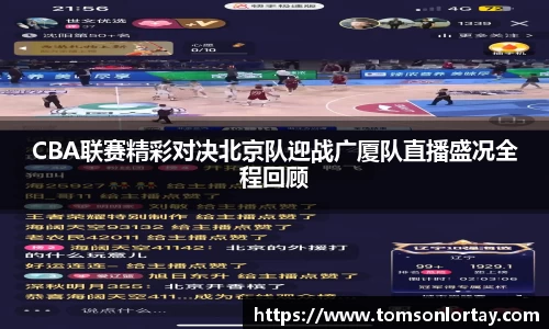 CBA联赛精彩对决北京队迎战广厦队直播盛况全程回顾