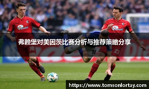 弗赖堡对美因茨比赛分析与推荐策略分享