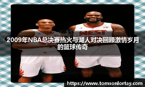 2009年NBA总决赛热火与湖人对决回顾激情岁月的篮球传奇