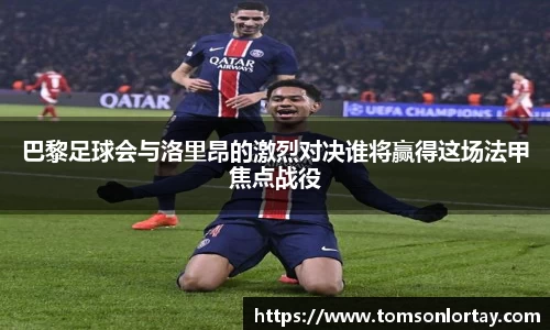 巴黎足球会与洛里昂的激烈对决谁将赢得这场法甲焦点战役