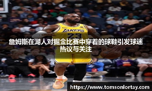詹姆斯在湖人对掘金比赛中穿着的球鞋引发球迷热议与关注