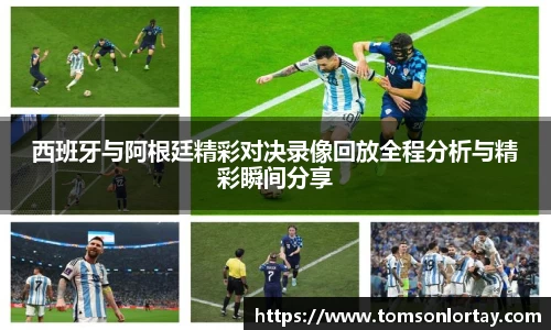 西班牙与阿根廷精彩对决录像回放全程分析与精彩瞬间分享