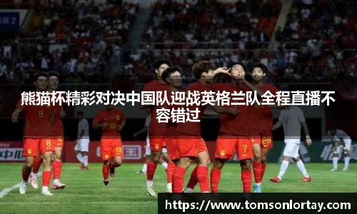 熊猫杯精彩对决中国队迎战英格兰队全程直播不容错过