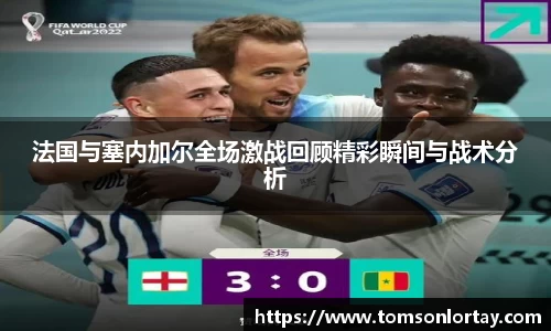 法国与塞内加尔全场激战回顾精彩瞬间与战术分析