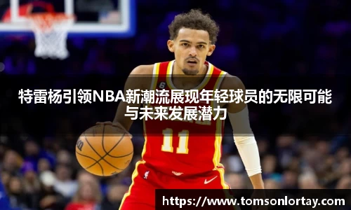 特雷杨引领NBA新潮流展现年轻球员的无限可能与未来发展潜力