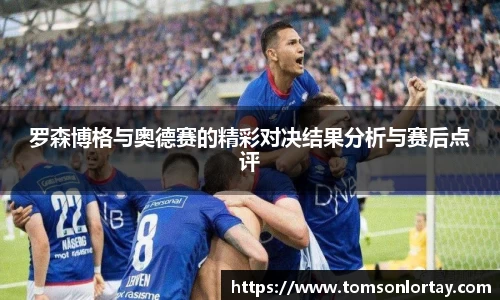 罗森博格与奥德赛的精彩对决结果分析与赛后点评